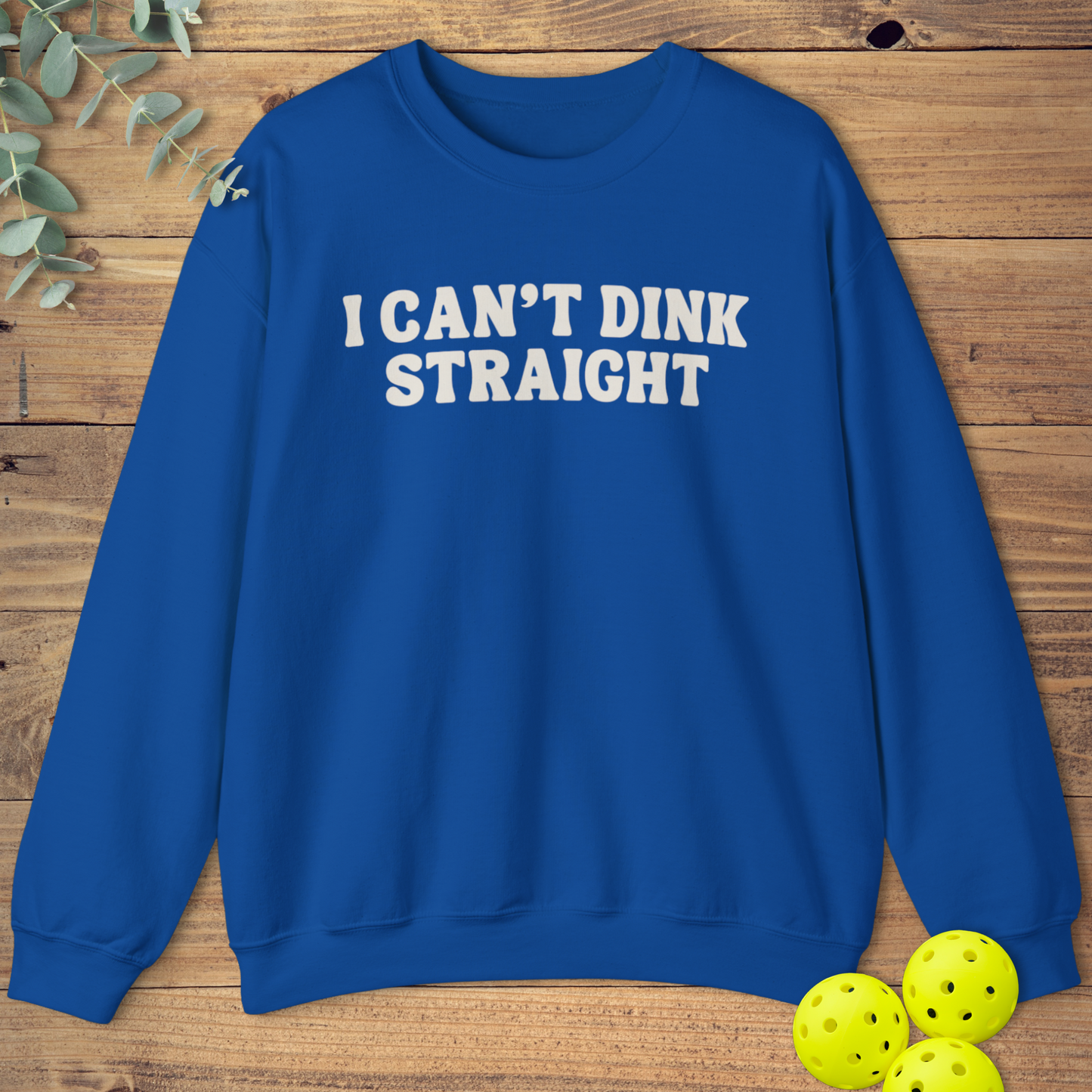 I Can't Dink Straight Sweatshirt