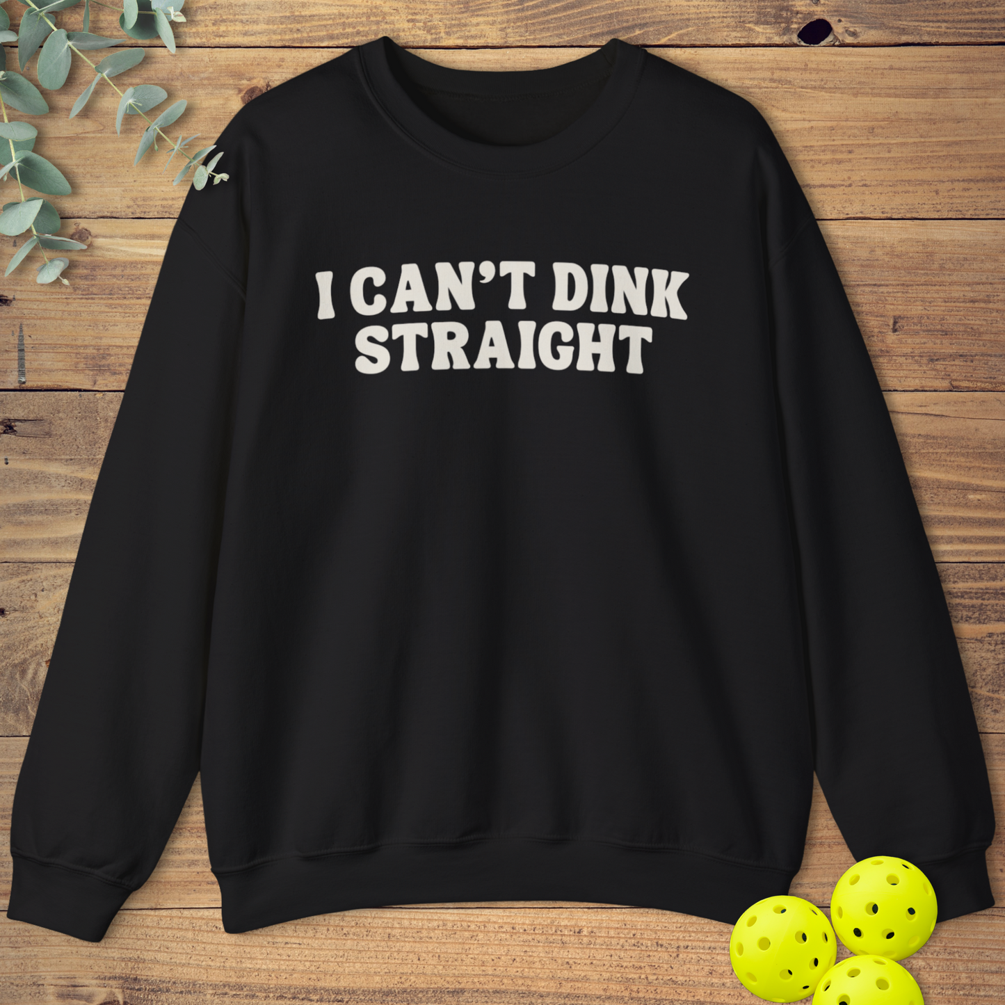 I Can't Dink Straight Sweatshirt