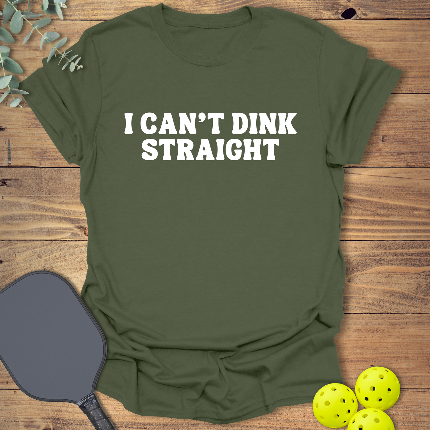 I Can't Dink Straight T-Shirt